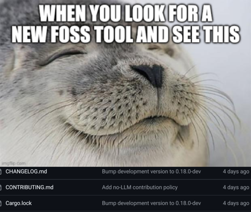 When you look for a new FOSS tool and see this:

CONTRIBUTING.md "add no-LLM contribution policy" 4 days ago