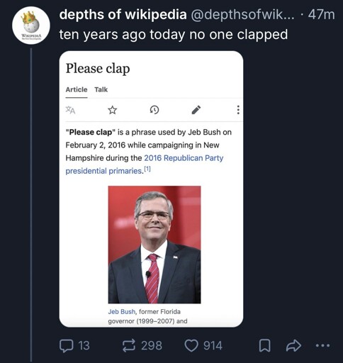 Post from Bluesky user @depthsofwikipedia, captioned “ten years ago today no one clapped”. It has a screenshot from the “Please clap” Wikipedia page, which reads, “‘Please clap’ is a phrase used by Jeb Bush on February 2, 2016 while campaigning in New Hampshire during the 2016 Republican Party presidential primaries.” A photo of Jeb Bush smiling is shown below this, captioned “Jeb Bush, former Florida governor (1999-2007)”