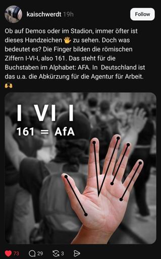 Ob auf Demos oder im Stadion, immer öfter ist dieses Handzeichen 🖐️ zu sehen. Doch was bedeutet es? Die Finger bilden die römischen Ziffern I-VI-I, also 161. Das steht für die Buchstaben im Alphabet: AFA. In Deutschland ist das u.a. die Abkürzung für die Agentur für Arbeit.