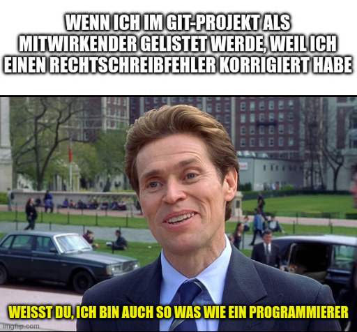 "Wenn ich im Git-Projekt als Mitwirkender gelistet werde, weil ich einen Rechtschreibfehler korrigiert habe" - "Weißt du, ich bin auch so was wie ein Programmierer"