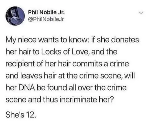 My niece wants to know: if she donates her hair to Locks of Love, and the recipient of her hair commits a crime and leaves hair at the crime scene, will her DNA be found all over the crime scene and thus incriminate her? She's 12.