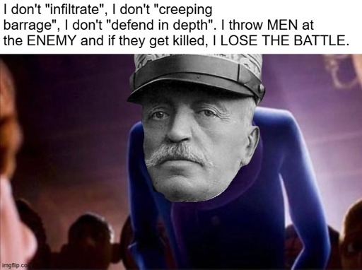 Luigi Cadorna as Anton Ego from Ratatouille saying "I don't 'infiltrate', I don't 'creeping barrage', I don't 'defend in depth'. I throw MEN at the ENEMY and if they get killed, I LOSE THE BATTLE."