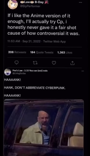 tweet that says "if I like the anime version of it, I will actually try cp. I never really have it a fair shot because of how controversial it is." with a reply of breaking bad meme with the text 'HAAAANK DONT ABBREVIATE CYBERPUNK. AAAANKKK"